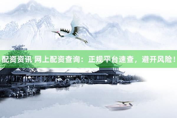 配资资讯 网上配资查询：正规平台速查，避开风险！