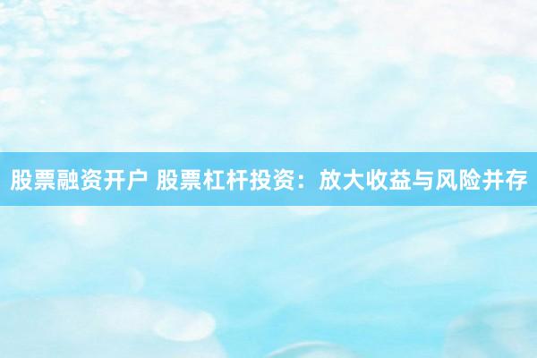 股票融资开户 股票杠杆投资：放大收益与风险并存