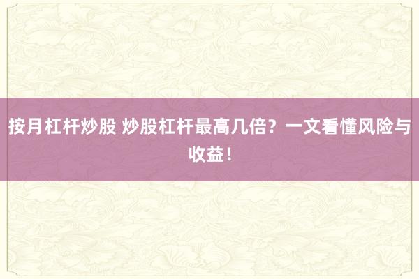 按月杠杆炒股 炒股杠杆最高几倍？一文看懂风险与收益！