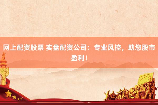 网上配资股票 实盘配资公司：专业风控，助您股市盈利！