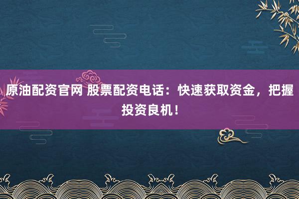 原油配资官网 股票配资电话：快速获取资金，把握投资良机！