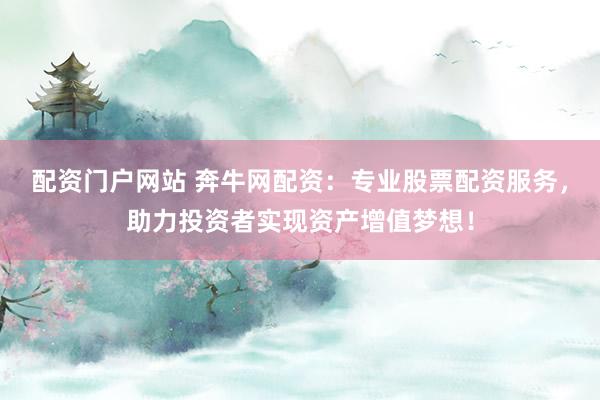 配资门户网站 奔牛网配资：专业股票配资服务，助力投资者实现资产增值梦想！