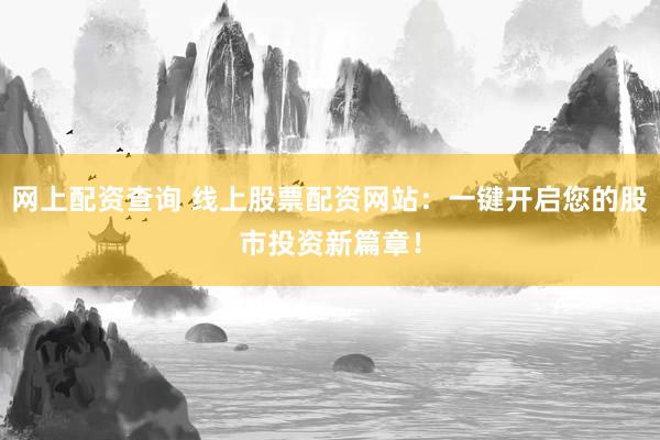 网上配资查询 线上股票配资网站：一键开启您的股市投资新篇章！