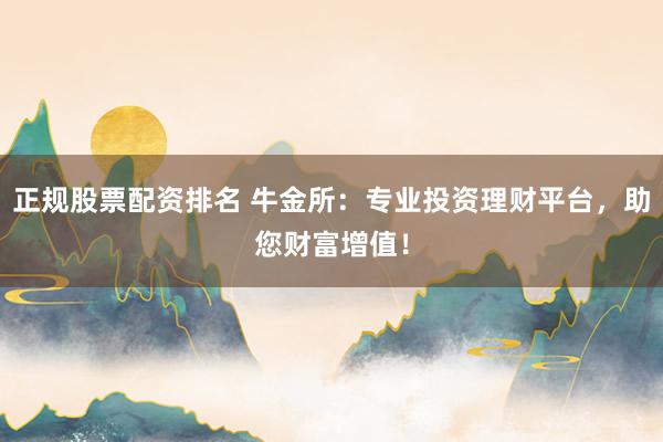 正规股票配资排名 牛金所：专业投资理财平台，助您财富增值！