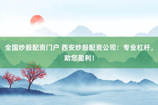 全国炒股配资门户 西安炒股配资公司：专业杠杆，助您盈利！