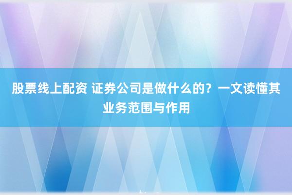 股票线上配资 证券公司是做什么的？一文读懂其业务范围与作用
