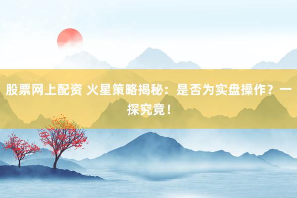 股票网上配资 火星策略揭秘：是否为实盘操作？一探究竟！