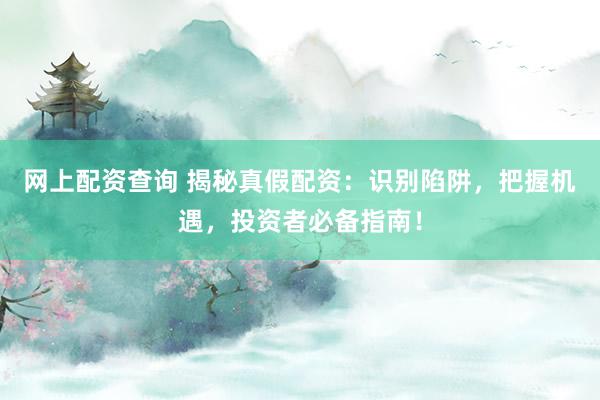 网上配资查询 揭秘真假配资：识别陷阱，把握机遇，投资者必备指南！
