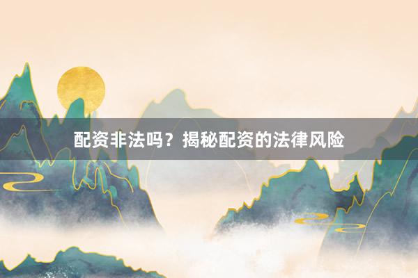 配资非法吗？揭秘配资的法律风险