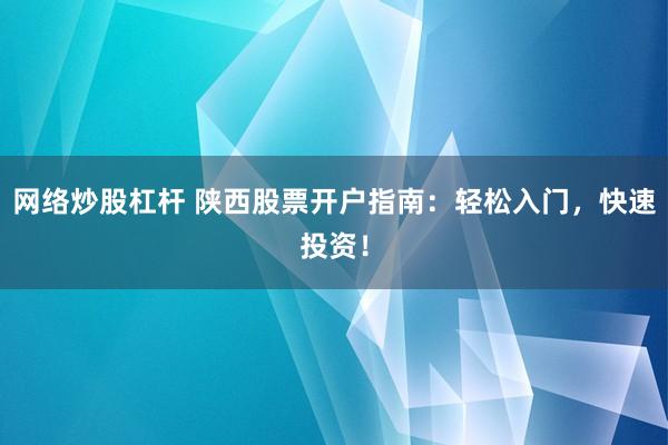 网络炒股杠杆 陕西股票开户指南：轻松入门，快速投资！
