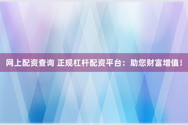 网上配资查询 正规杠杆配资平台：助您财富增值！