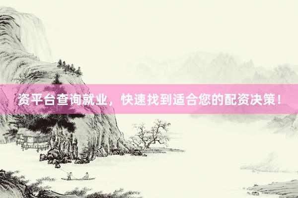 资平台查询就业，快速找到适合您的配资决策！