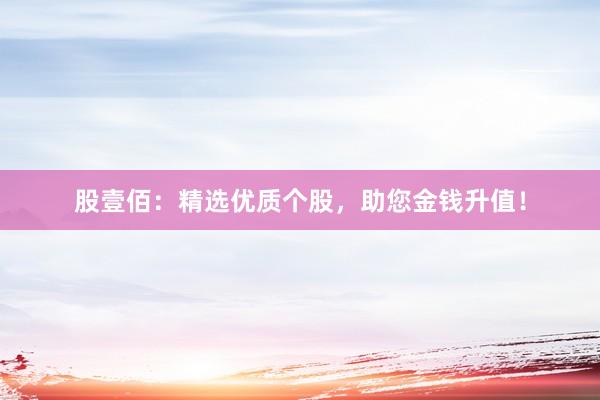 股壹佰：精选优质个股，助您金钱升值！