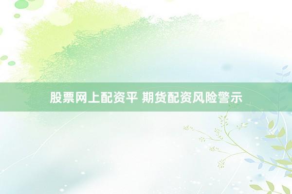 股票网上配资平 期货配资风险警示
