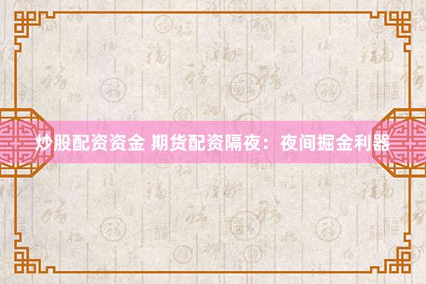 炒股配资资金 期货配资隔夜：夜间掘金利器