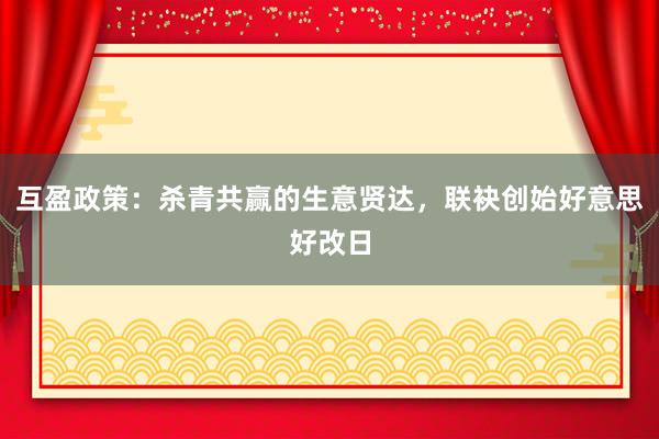 互盈政策：杀青共赢的生意贤达，联袂创始好意思好改日