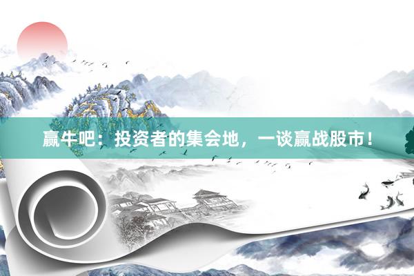 赢牛吧：投资者的集会地，一谈赢战股市！