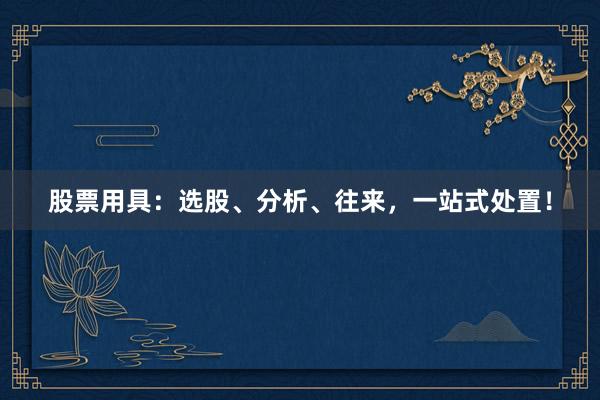 股票用具：选股、分析、往来，一站式处置！