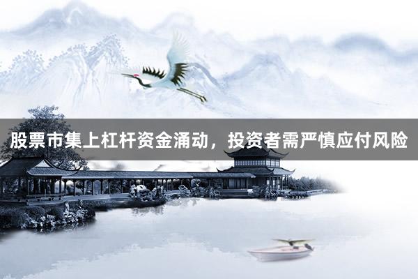股票市集上杠杆资金涌动，投资者需严慎应付风险