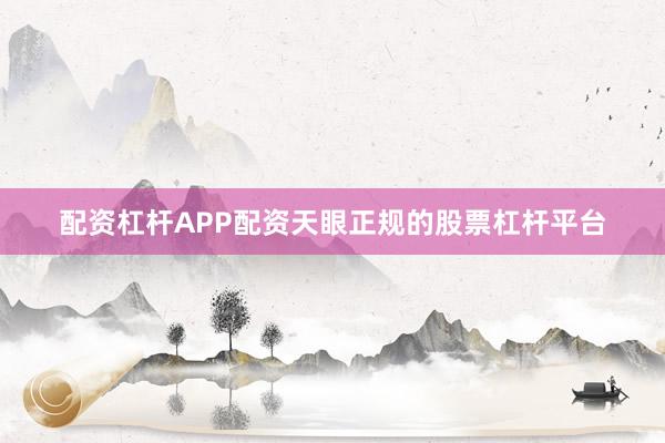 配资杠杆APP配资天眼正规的股票杠杆平台