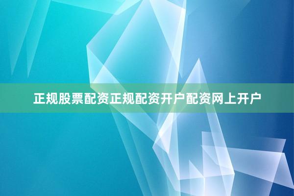 正规股票配资正规配资开户配资网上开户
