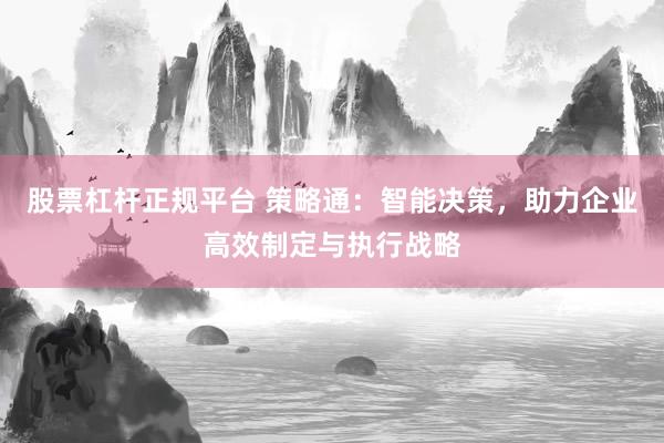 股票杠杆正规平台 策略通：智能决策，助力企业高效制定与执行战略
