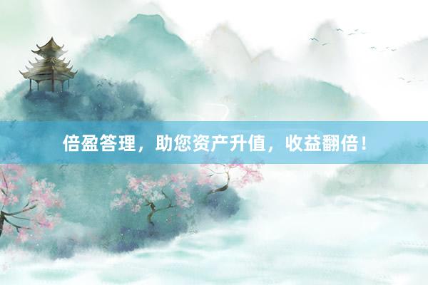 倍盈答理，助您资产升值，收益翻倍！