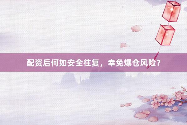 配资后何如安全往复，幸免爆仓风险？