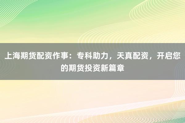 上海期货配资作事：专科助力，天真配资，开启您的期货投资新篇章