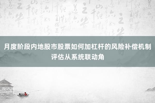 月度阶段内地股市股票如何加杠杆的风险补偿机制评估从系统联动角