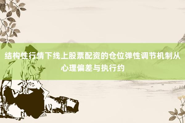 结构性行情下线上股票配资的仓位弹性调节机制从心理偏差与执行约