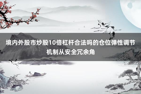 境内外股市炒股10倍杠杆合法吗的仓位弹性调节机制从安全冗余角