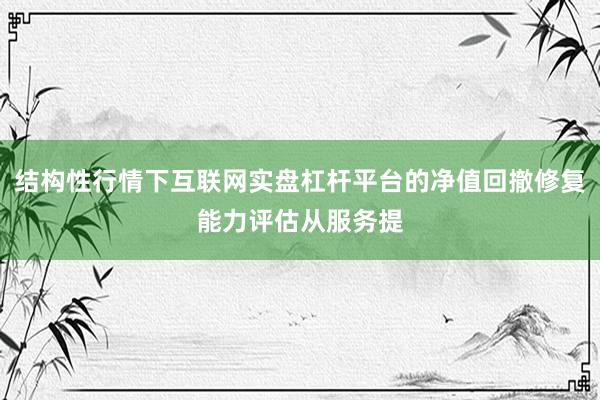 结构性行情下互联网实盘杠杆平台的净值回撤修复能力评估从服务提