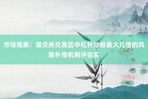 市场观察：港交所交易区中杠杆炒股最大几倍的风险补偿机制评估实