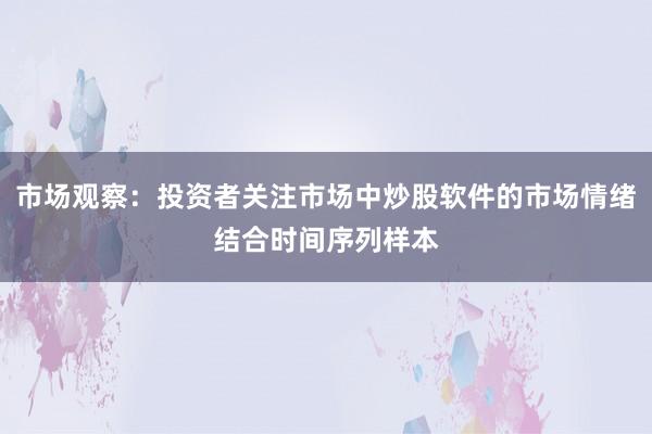 市场观察：投资者关注市场中炒股软件的市场情绪结合时间序列样本