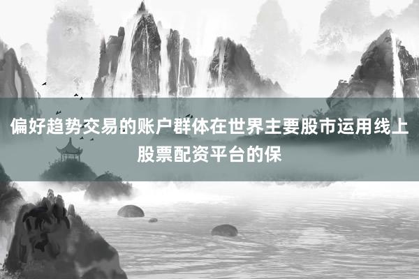 偏好趋势交易的账户群体在世界主要股市运用线上股票配资平台的保
