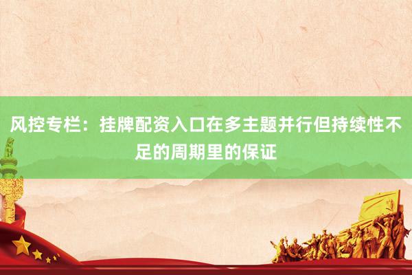 风控专栏：挂牌配资入口在多主题并行但持续性不足的周期里的保证