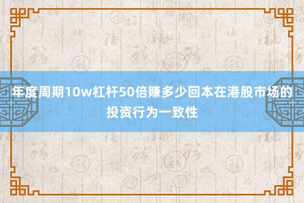 年度周期10w杠杆50倍赚多少回本在港股市场的投资行为一致性