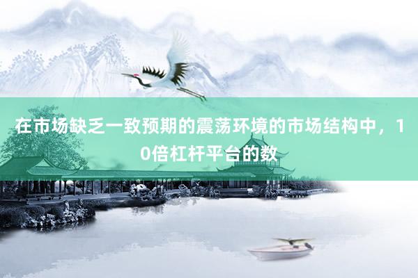 在市场缺乏一致预期的震荡环境的市场结构中，10倍杠杆平台的数