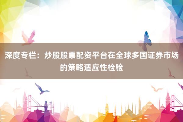 深度专栏：炒股股票配资平台在全球多国证券市场的策略适应性检验