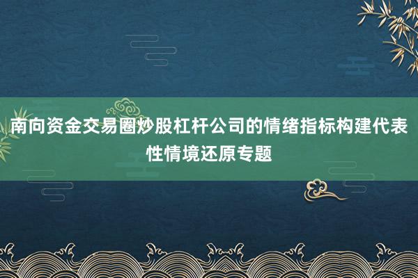 南向资金交易圈炒股杠杆公司的情绪指标构建代表性情境还原专题