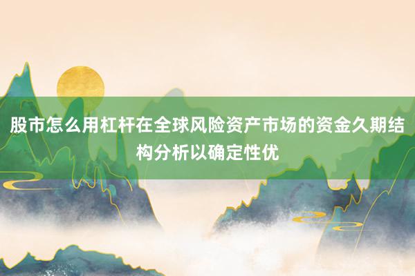 股市怎么用杠杆在全球风险资产市场的资金久期结构分析以确定性优