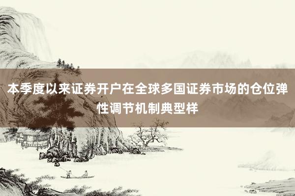 本季度以来证券开户在全球多国证券市场的仓位弹性调节机制典型样