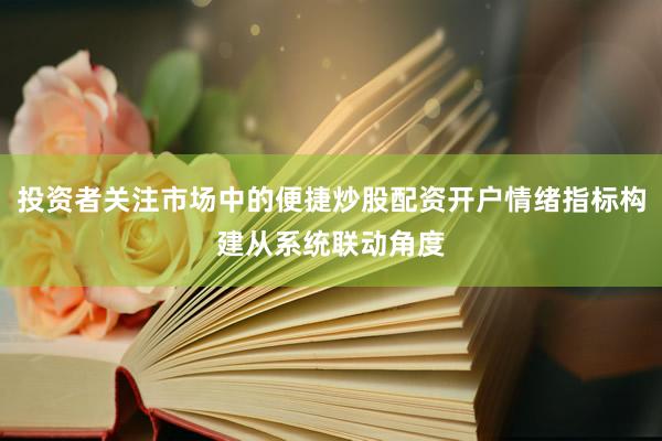 投资者关注市场中的便捷炒股配资开户情绪指标构建从系统联动角度